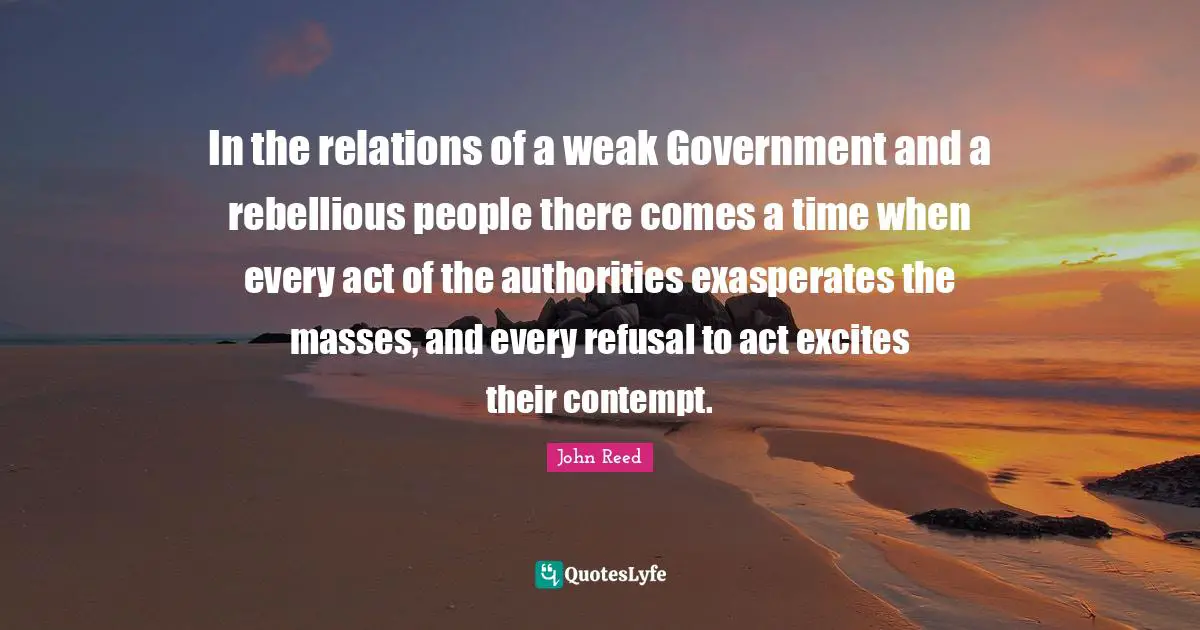 In the relations of a weak Government and a rebellious people there comes a time when every act of the authorities exasperates the masses, and every refusal to act excites their contempt.