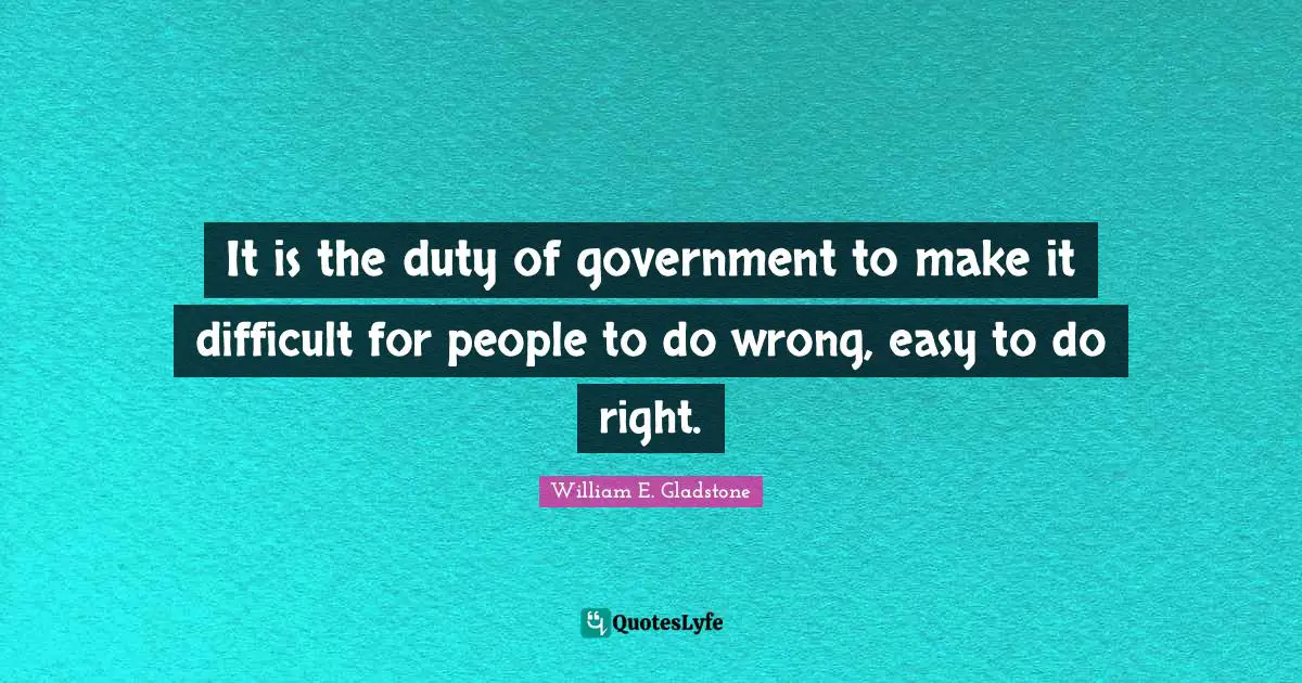 It is the duty of government to make it difficult for people to do wrong, easy to do right.