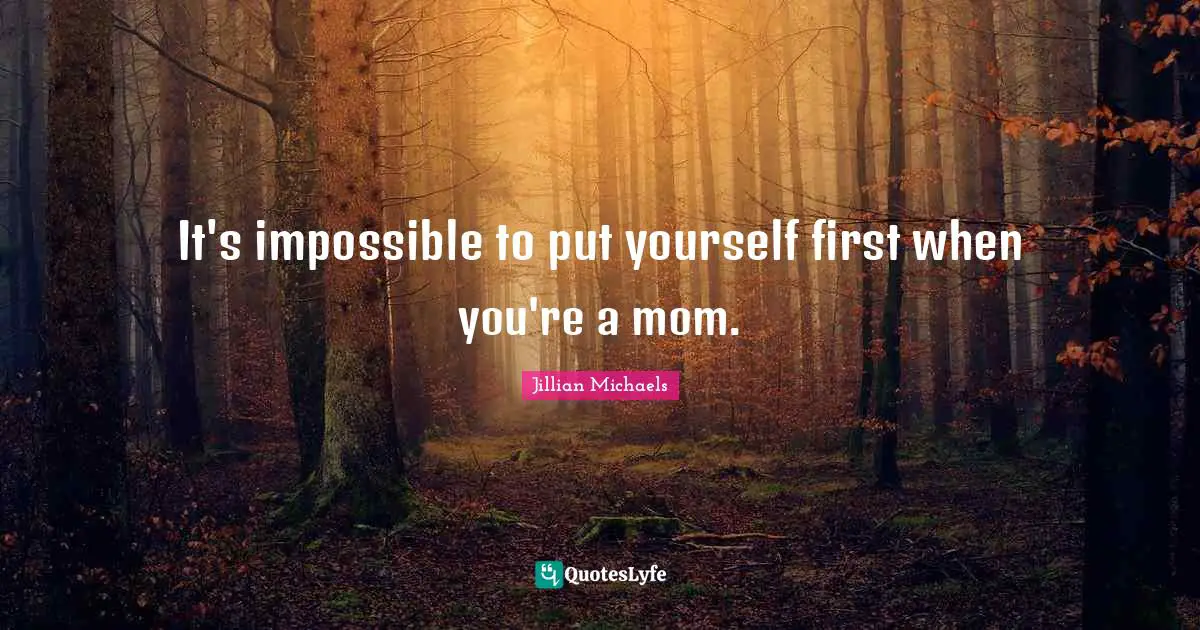 It's impossible to put yourself first when you're a mom.