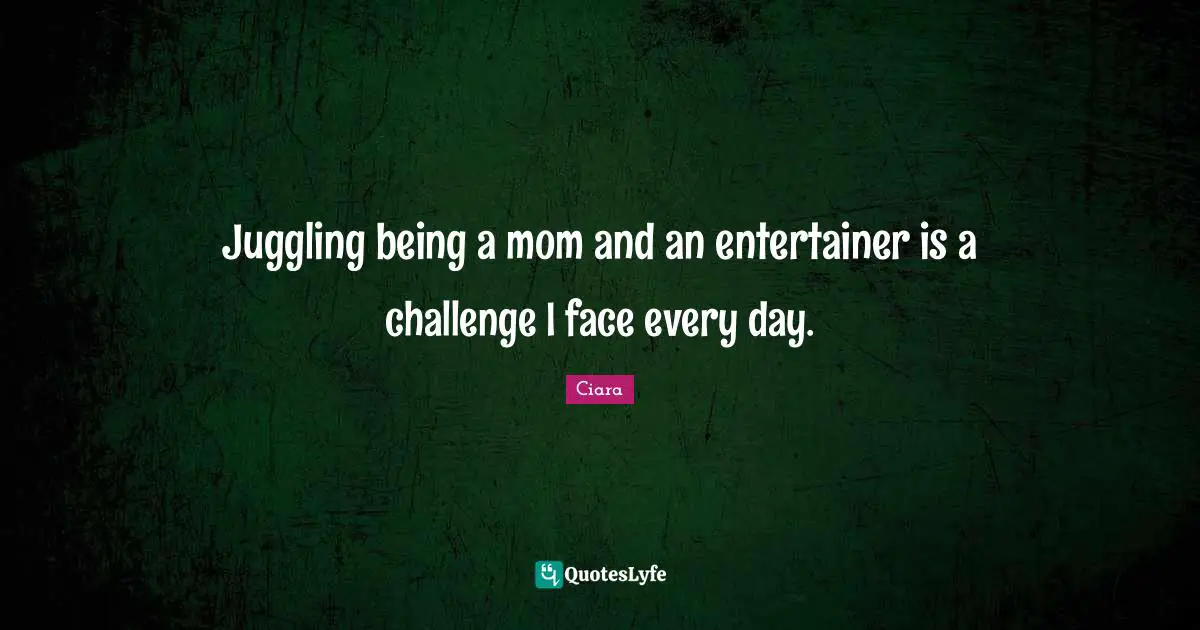Ciara Quotes: "Juggling being a mom and an entertainer is a challenge I face every day."