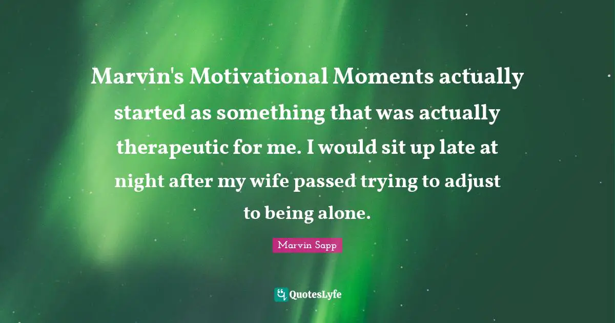 Marvin's Motivational Moments actually started as something that was actually therapeutic for me. I would sit up late at night after my wife passed trying to adjust to being alone.