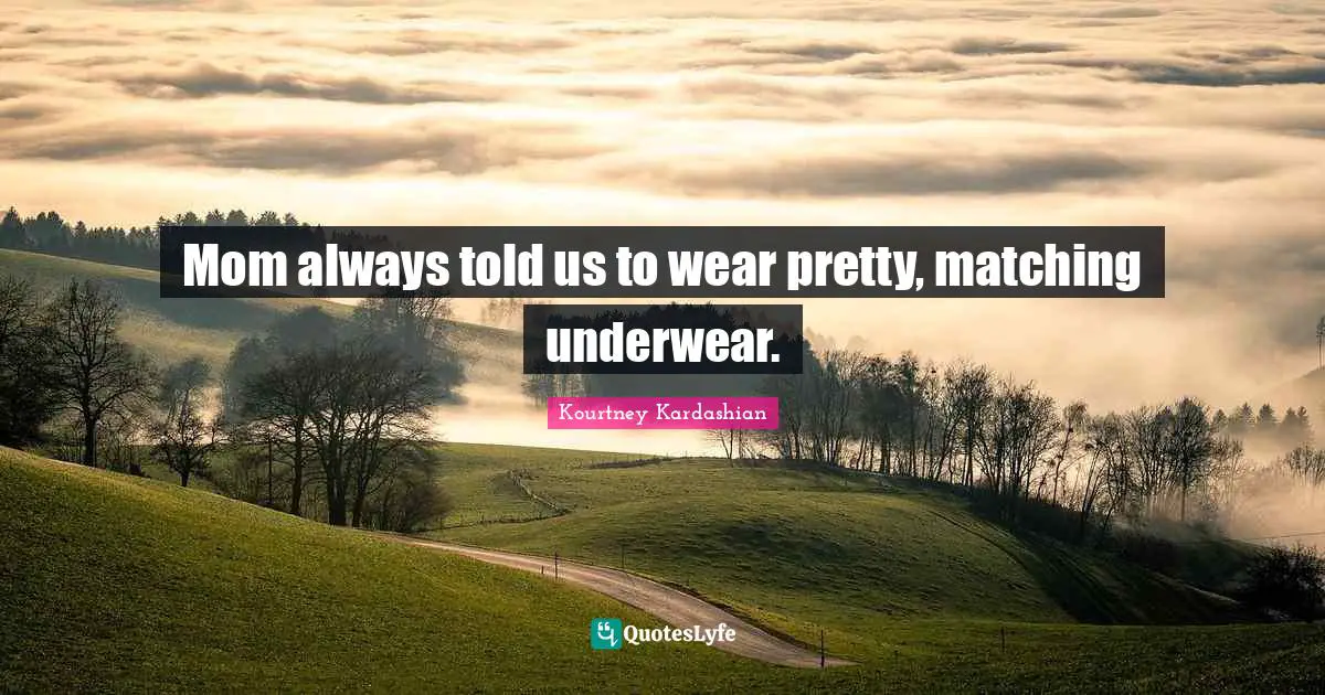 Mom always told us to wear pretty, matching underwear.