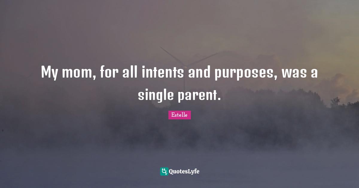 My mom, for all intents and purposes, was a single parent.