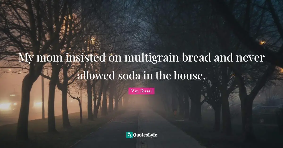 My mom insisted on multigrain bread and never allowed soda in the house.