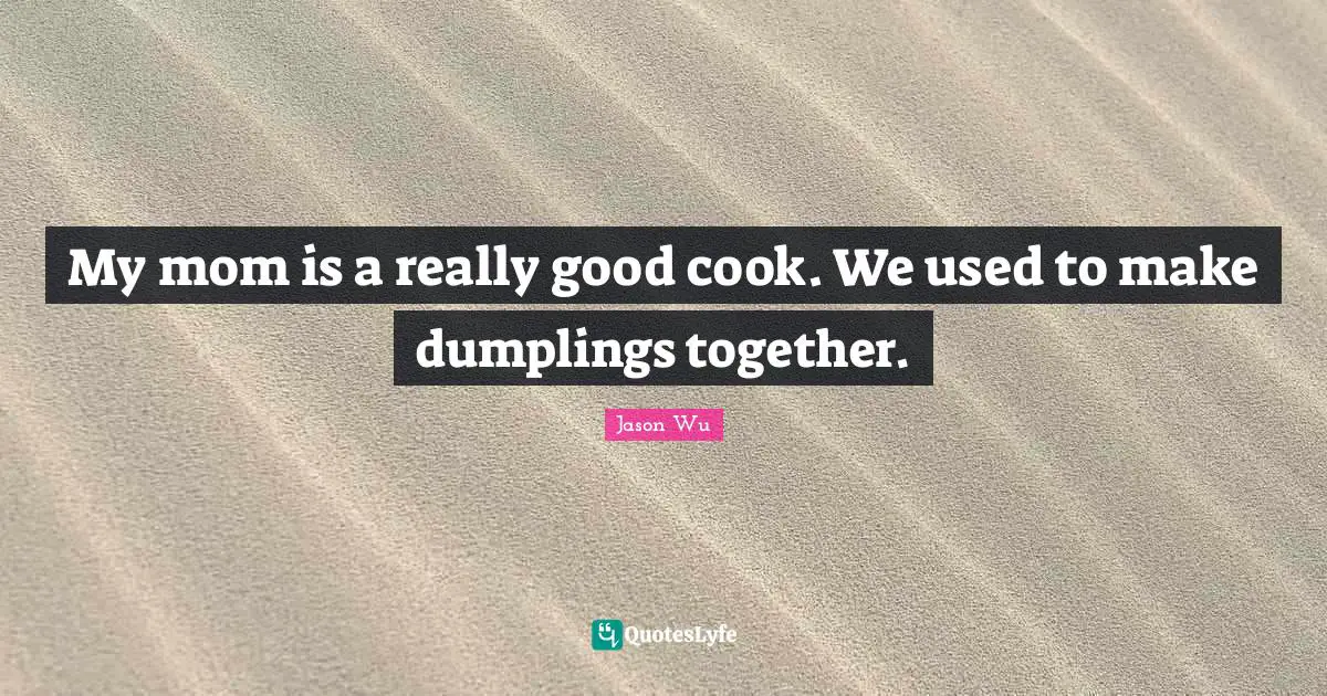 My mom is a really good cook. We used to make dumplings together.