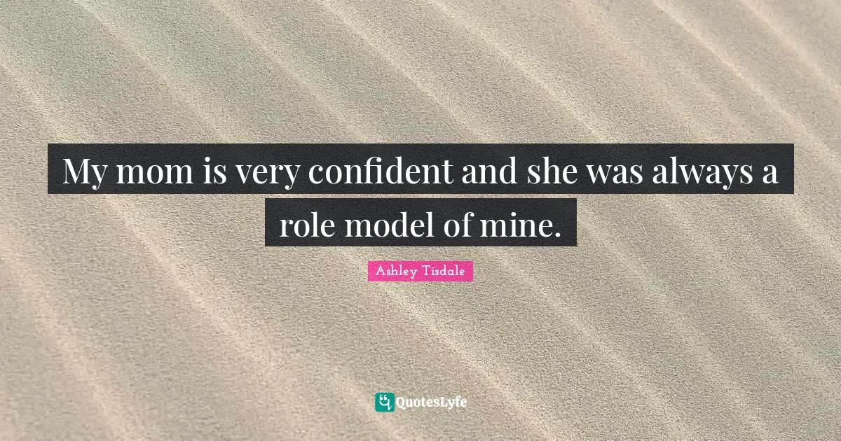 Be A Role Model Quotes: "My mom is very confident and she was always a role model of mine."