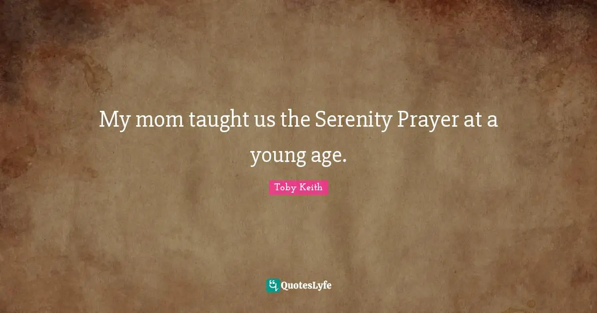 My mom taught us the Serenity Prayer at a young age.