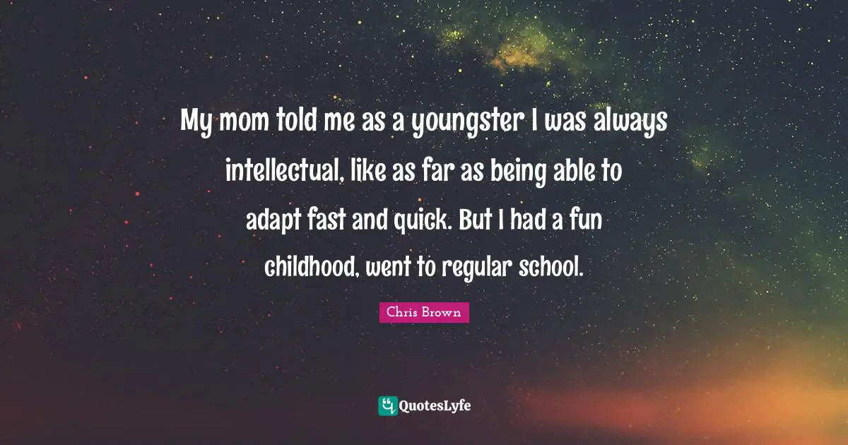 Chris Brown Quotes: "My mom told me as a youngster I was always intellectual, like as far as being able to adapt fast and quick. But I had a fun childhood, went to regular school."