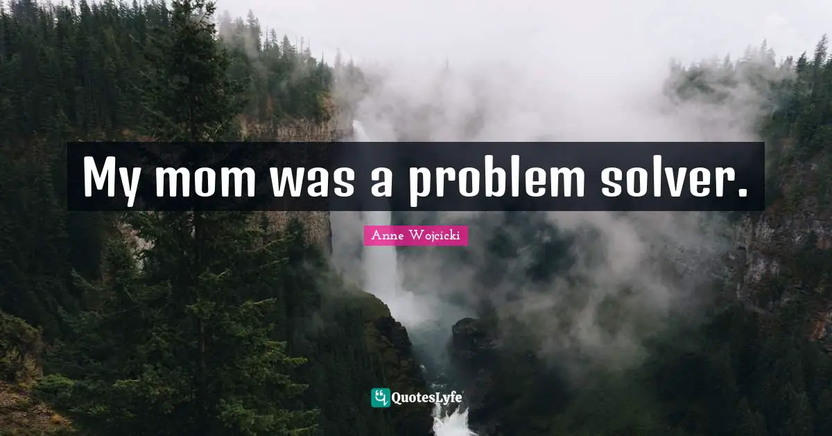 My mom was a problem solver.