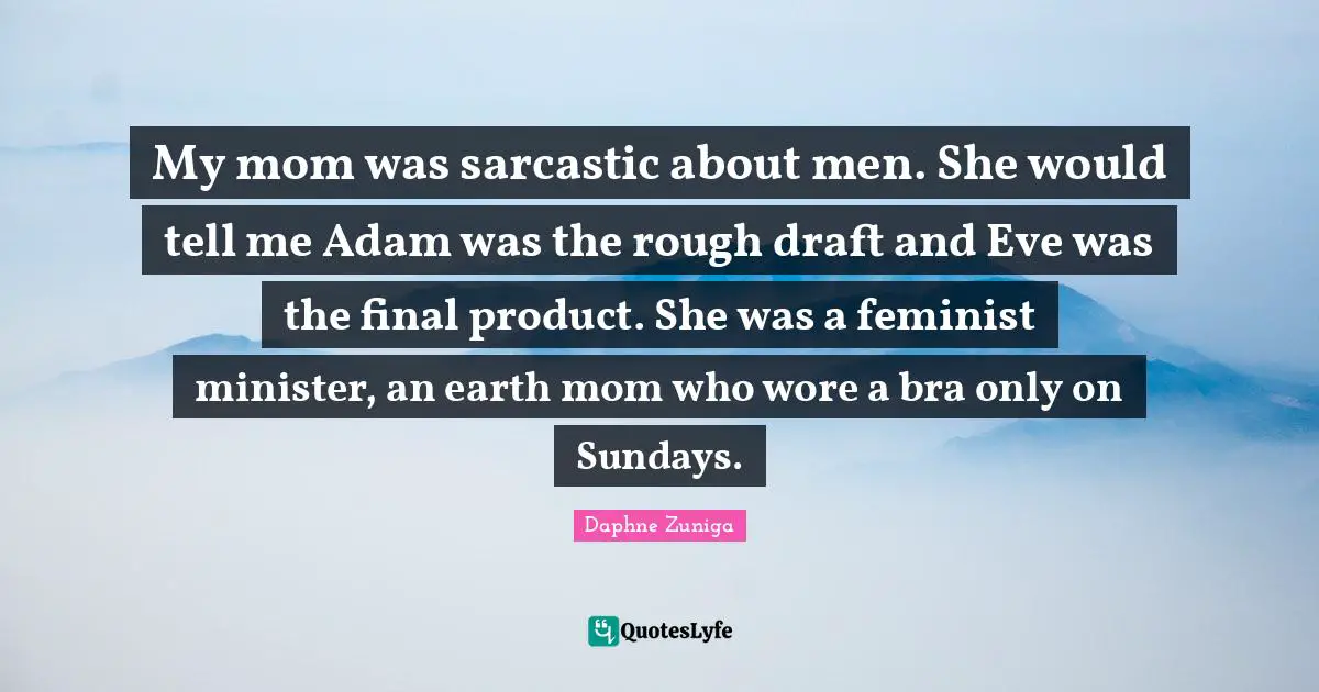 My mom was sarcastic about men. She would tell me Adam was the rough draft and Eve was the final product. She was a feminist minister, an earth mom who wore a bra only on Sundays.