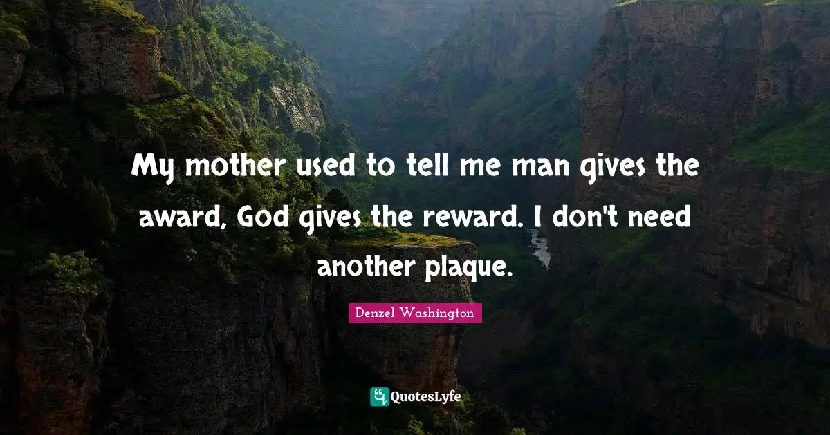 Denzel Washington Quotes: "My mother used to tell me man gives the award, God gives the reward. I don't need another plaque."