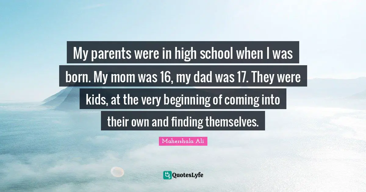 My parents were in high school when I was born. My mom was 16, my dad was 17. They were kids, at the very beginning of coming into their own and finding themselves.
