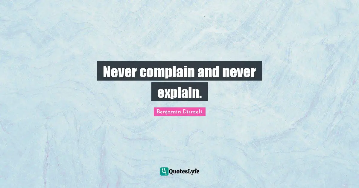 Never complain and never explain.