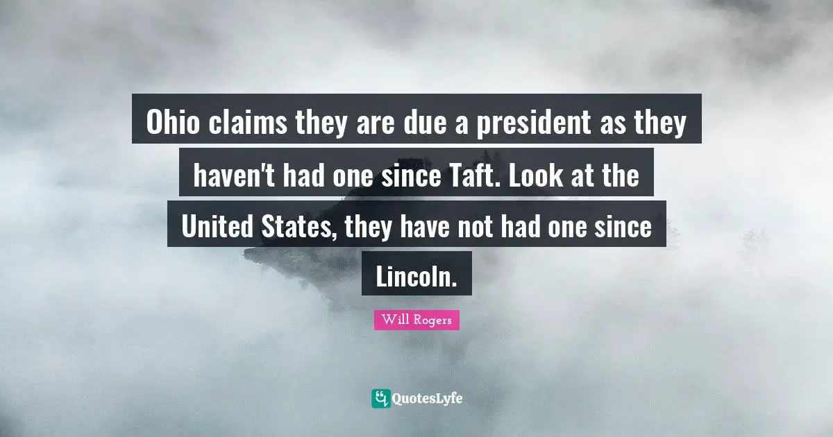 Ohio claims they are due a president as they haven't had one since Taft. Look at the United States, they have not had one since Lincoln.