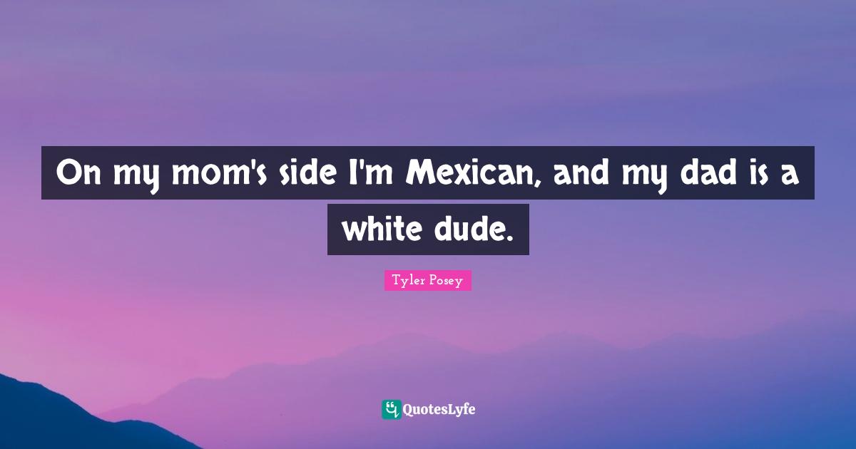 A.D. Posey Quotes: "On my mom's side I'm Mexican, and my dad is a white dude."