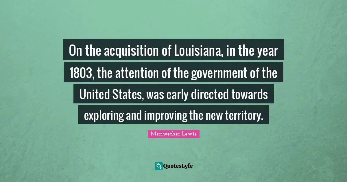 On the acquisition of Louisiana, in the year 1803, the attention of the government of the United States, was early directed towards exploring and improving the new territory.