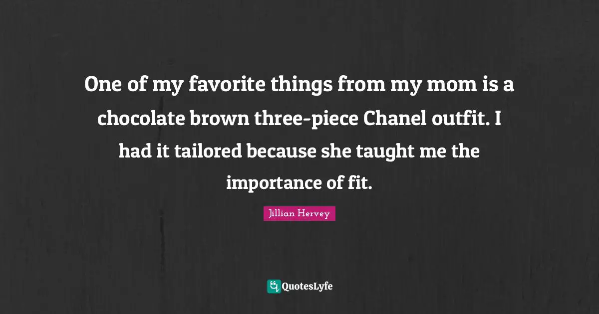 One of my favorite things from my mom is a chocolate brown three-piece Chanel outfit. I had it tailored because she taught me the importance of fit.