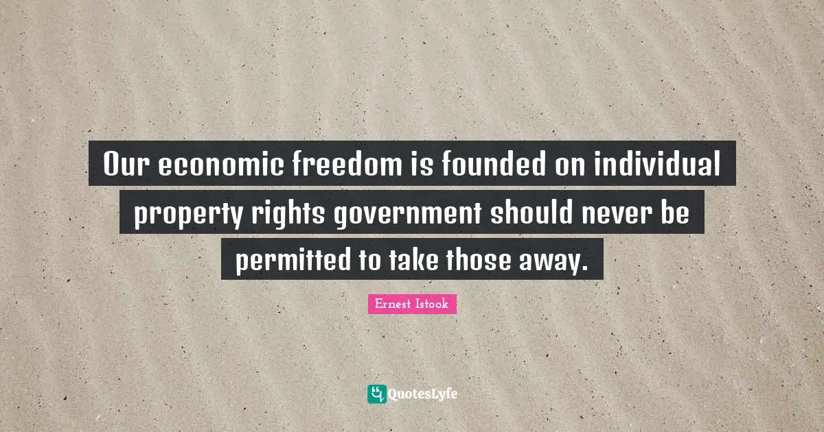 Our economic freedom is founded on individual property rights government should never be permitted to take those away.