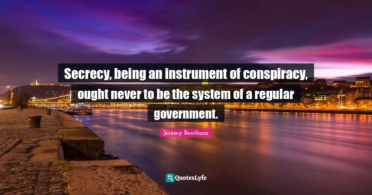 Conspiracy Quotes: "Secrecy, being an instrument of conspiracy, ought never to be the system of a regular government."