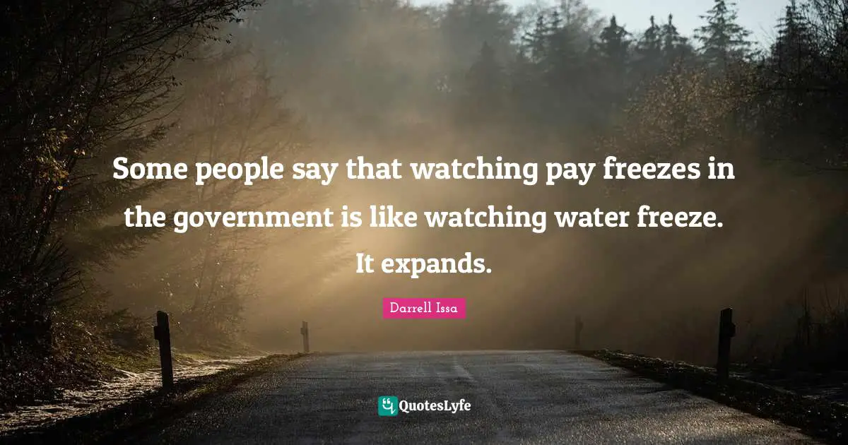 Darrell Issa Quotes: "Some people say that watching pay freezes in the government is like watching water freeze. It expands."