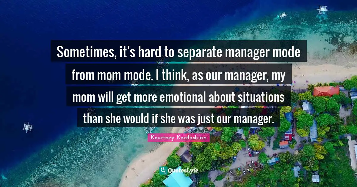Sometimes, it's hard to separate manager mode from mom mode. I think, as our manager, my mom will get more emotional about situations than she would if she was just our manager.