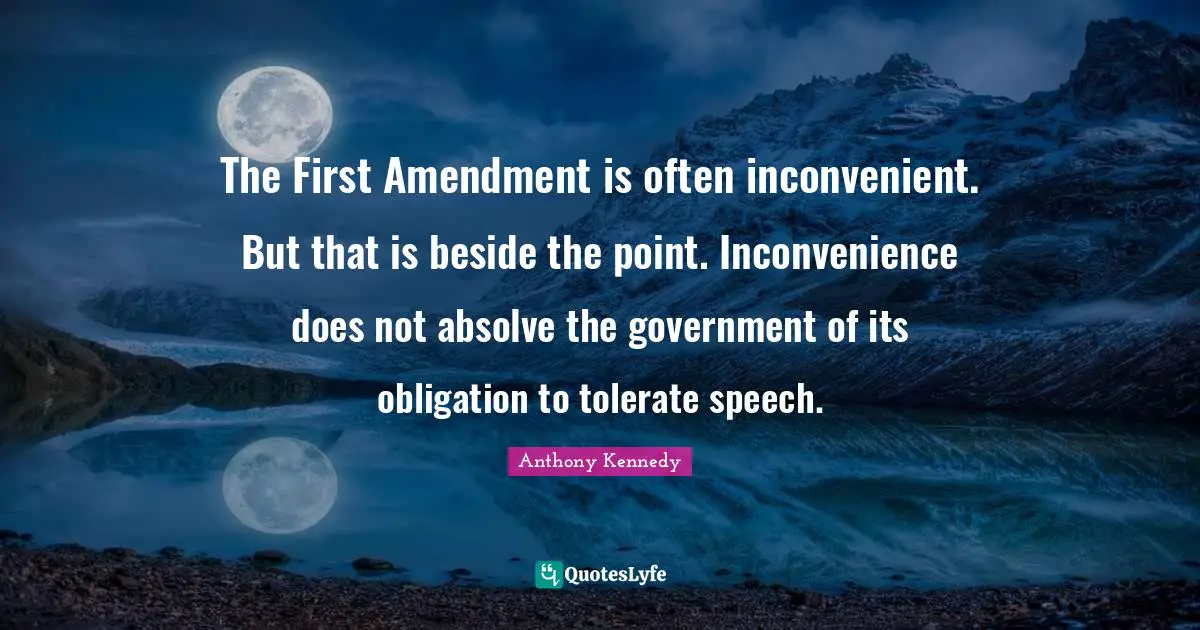 The First Amendment is often inconvenient. But that is beside the point. Inconvenience does not absolve the government of its obligation to tolerate speech.