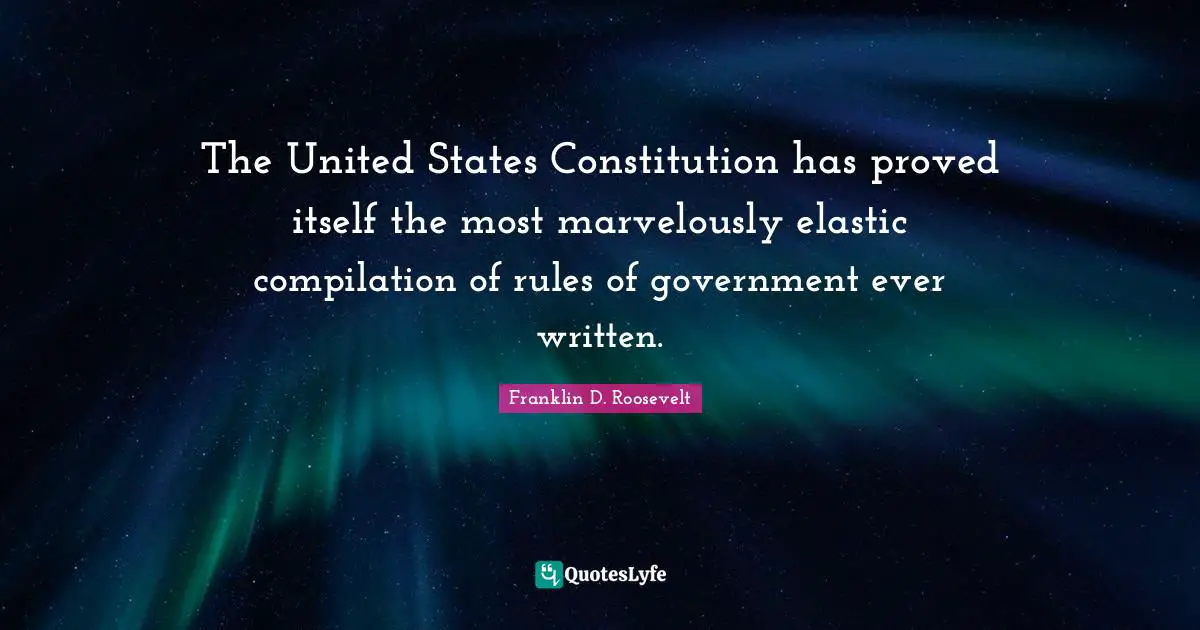 The United States Constitution has proved itself the most marvelously elastic compilation of rules of government ever written.