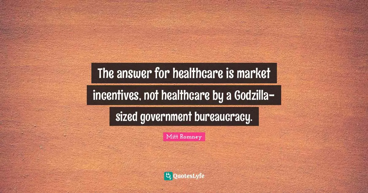 Bureaucracy Quotes: "The answer for healthcare is market incentives, not healthcare by a Godzilla-sized government bureaucracy."