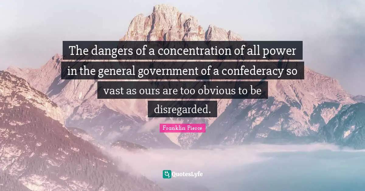 Concentration Quotes: "The dangers of a concentration of all power in the general government of a confederacy so vast as ours are too obvious to be disregarded."