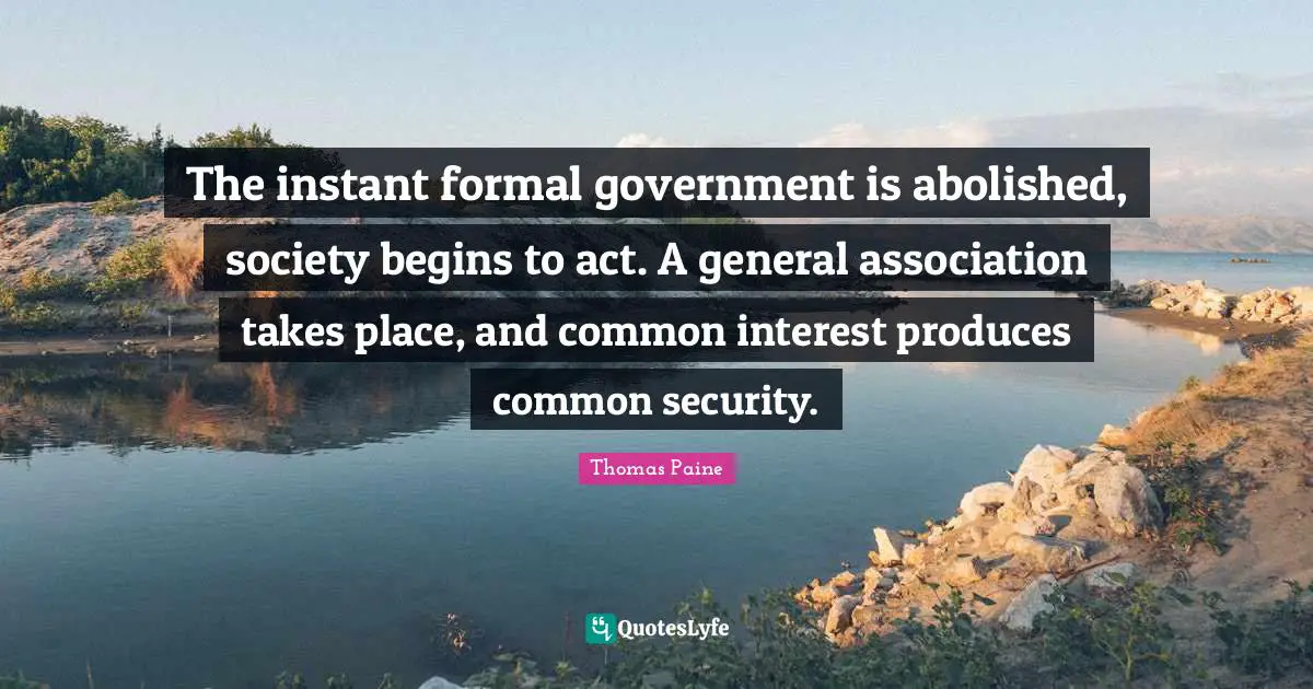 Thomas Paine Quotes: "The instant formal government is abolished, society begins to act. A general association takes place, and common interest produces common security."
