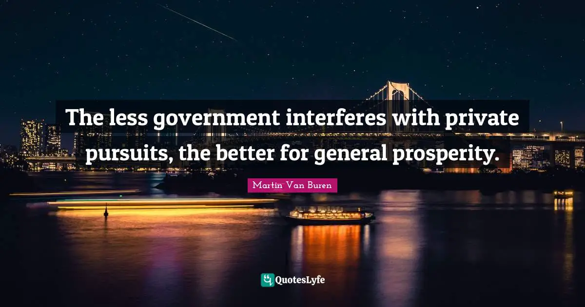Better Quotes: "The less government interferes with private pursuits, the better for general prosperity."