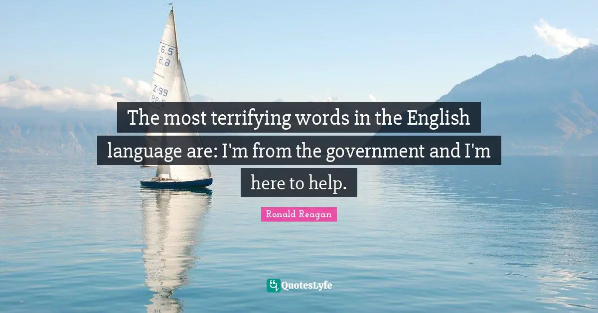 Ronald Reagan Quotes: The most terrifying words in the English language are: I'm from the government and I'm here to help.