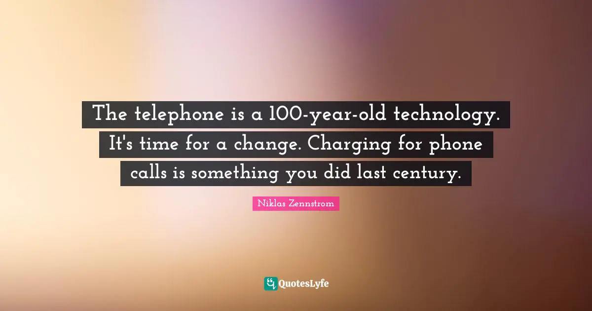 The telephone is a 100-year-old technology. It's time for a change. Charging for phone calls is something you did last century.