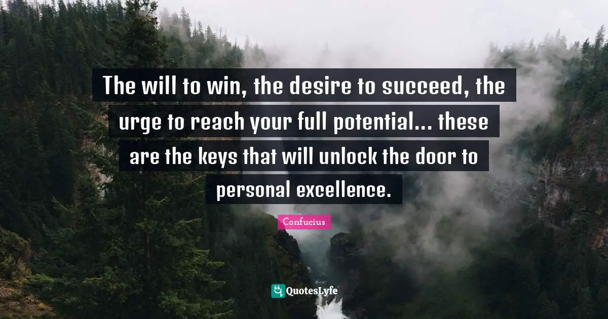 Confucius Quotes: The will to win, the desire to succeed, the urge to reach your full potential... these are the keys that will unlock the door to personal excellence.