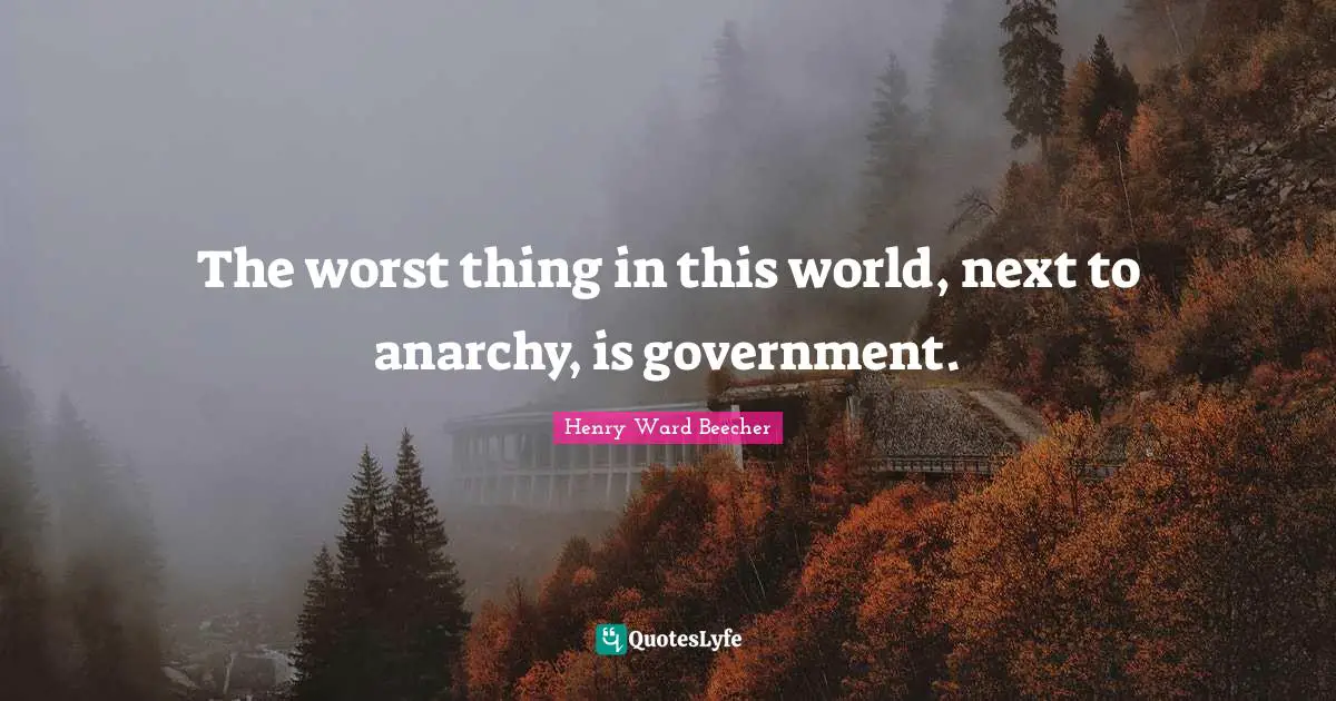 The worst thing in this world, next to anarchy, is government.