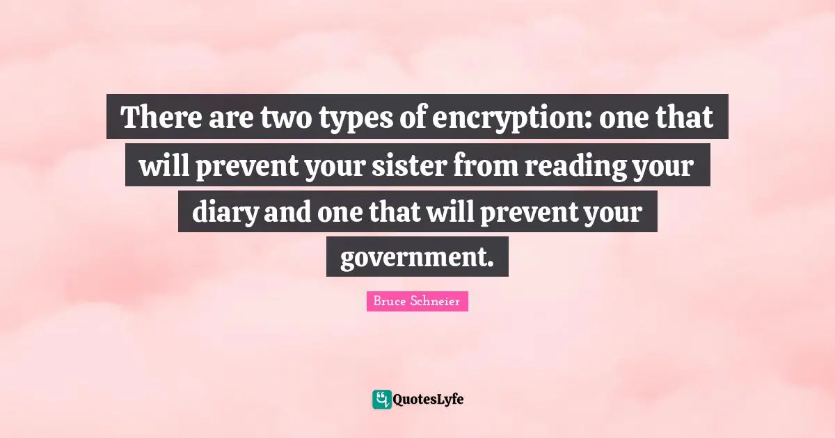 Bruce Schneier Quotes: "There are two types of encryption: one that will prevent your sister from reading your diary and one that will prevent your government."