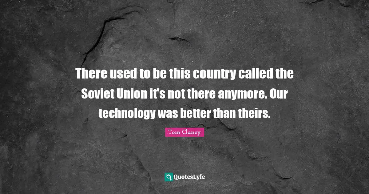 There used to be this country called the Soviet Union it's not there anymore. Our technology was better than theirs.