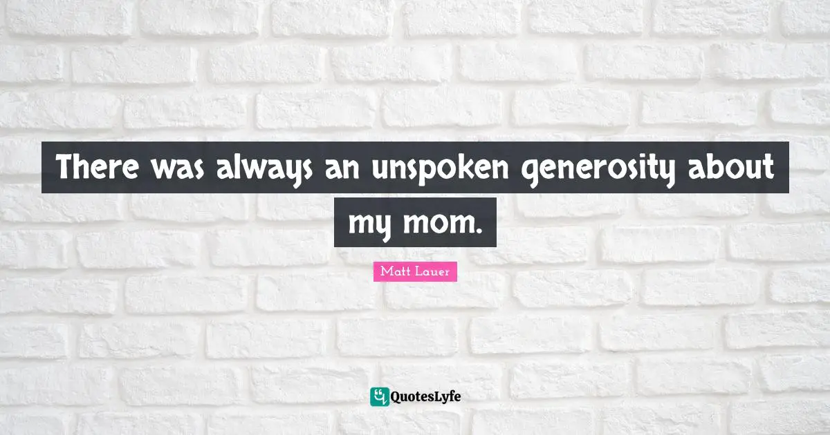 There was always an unspoken generosity about my mom.