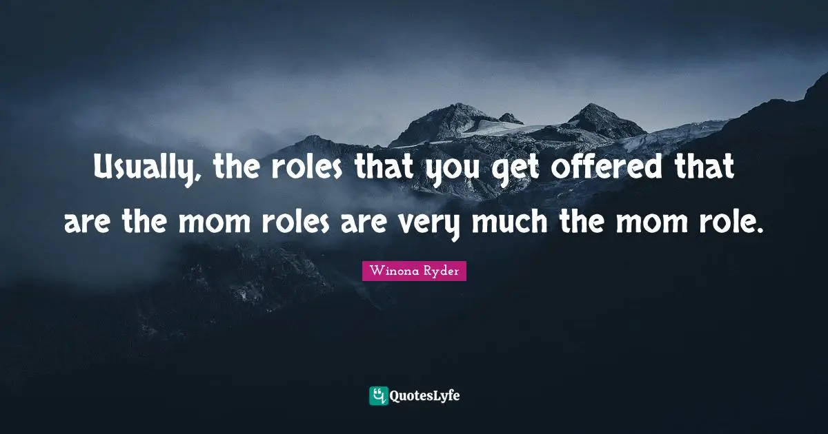 Usually, the roles that you get offered that are the mom roles are very much the mom role.