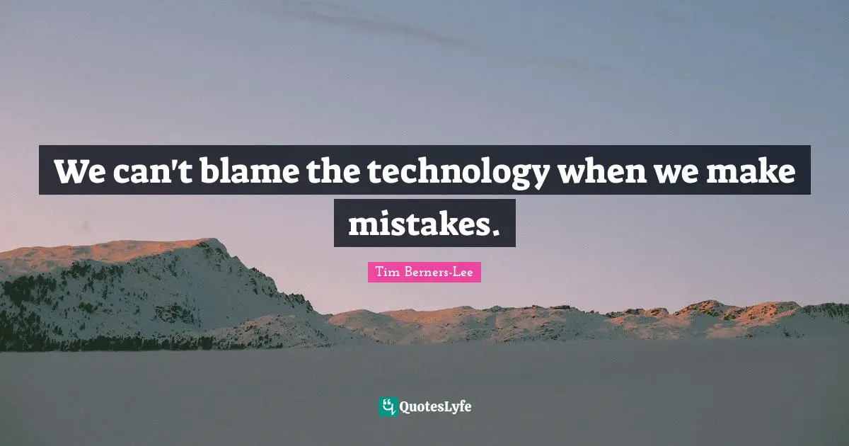 Make Mistakes Quotes: "We can't blame the technology when we make mistakes."