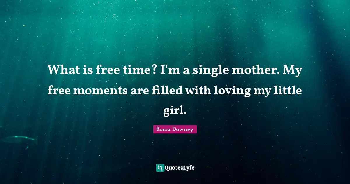 What is free time? I'm a single mother. My free moments are filled with loving my little girl.