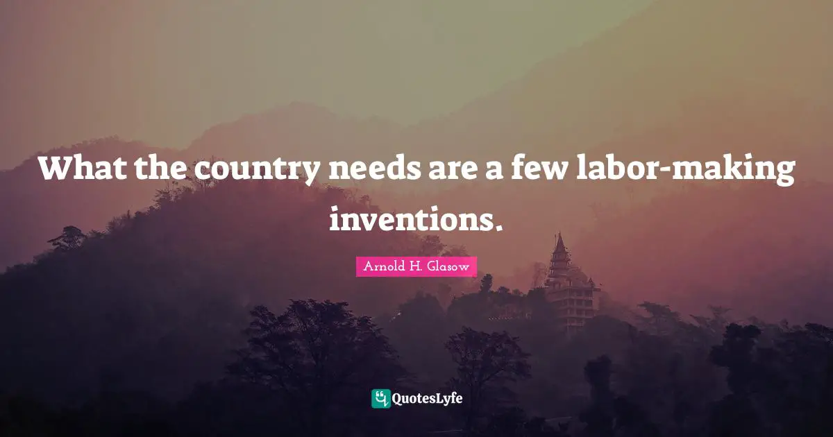 What the country needs are a few labor-making inventions.