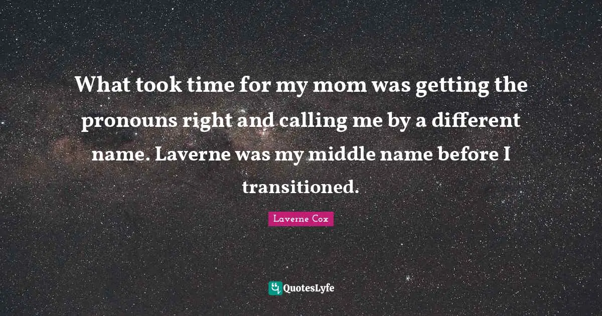 Laverne Cox Quotes: "What took time for my mom was getting the pronouns right and calling me by a different name. Laverne was my middle name before I transitioned."