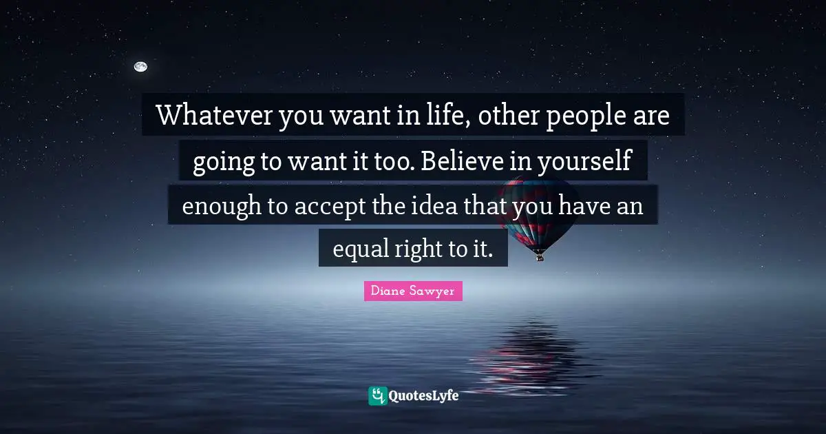 Believe In Yourself Quotes: "Whatever you want in life, other people are going to want it too. Believe in yourself enough to accept the idea that you have an equal right to it."