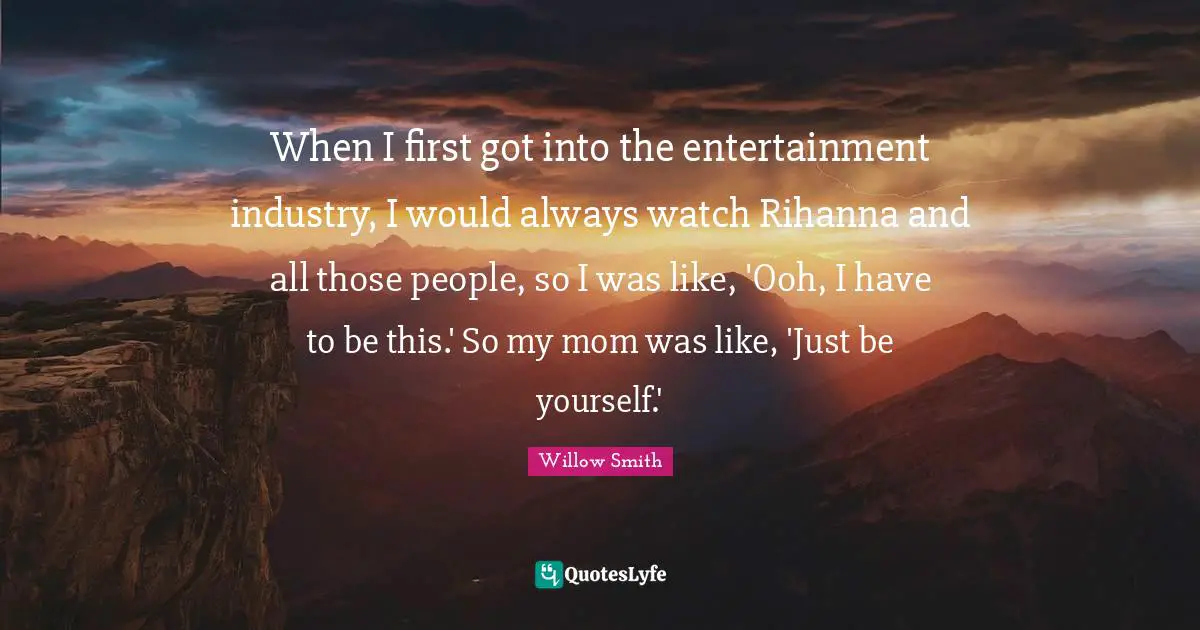 When I first got into the entertainment industry, I would always watch Rihanna and all those people, so I was like, 'Ooh, I have to be this.' So my mom was like, 'Just be yourself.'