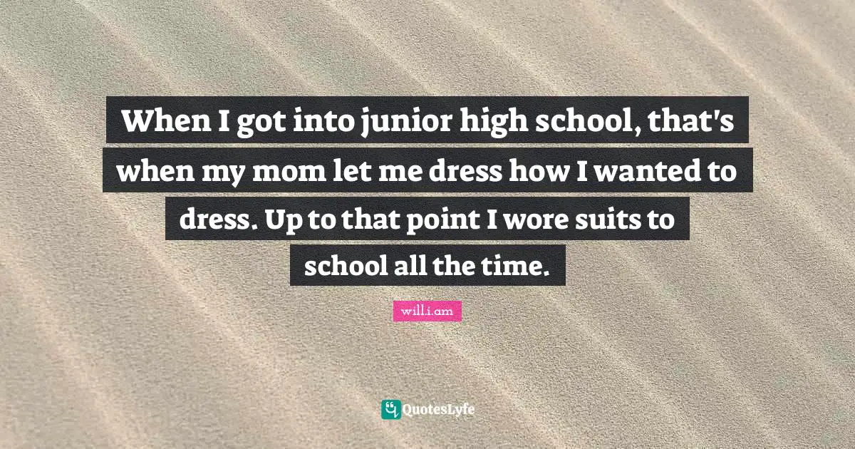 When I got into junior high school, that's when my mom let me dress how I wanted to dress. Up to that point I wore suits to school all the time.
