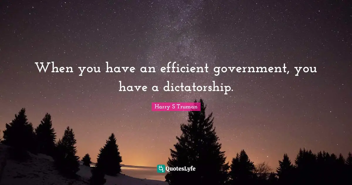 Harry S Truman Quotes: When you have an efficient government, you have a dictatorship.