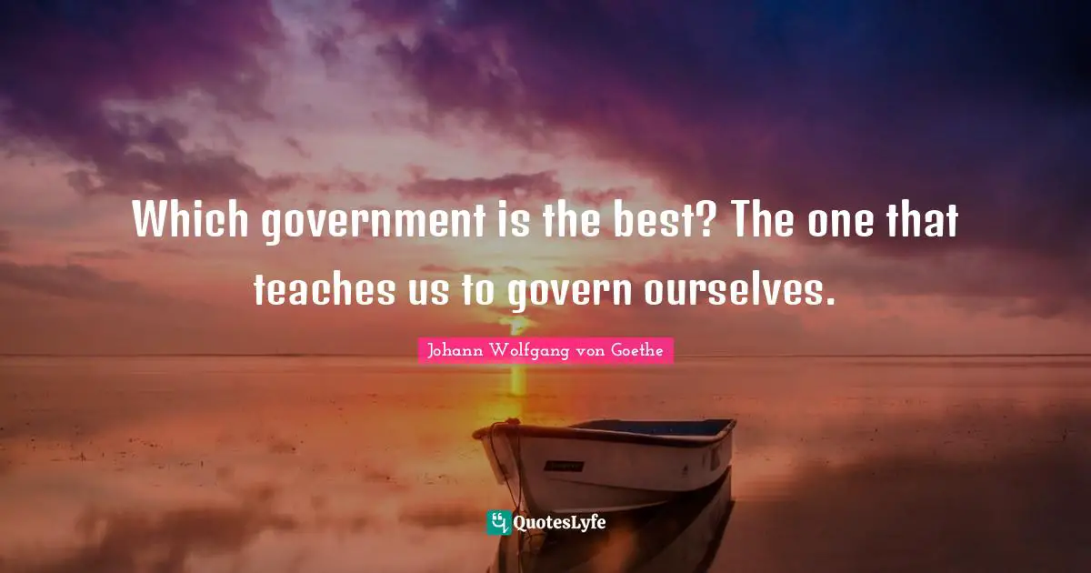 Which government is the best? The one that teaches us to govern ourselves.