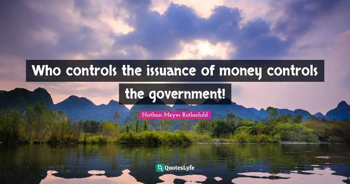 Who controls the issuance of money controls the government!