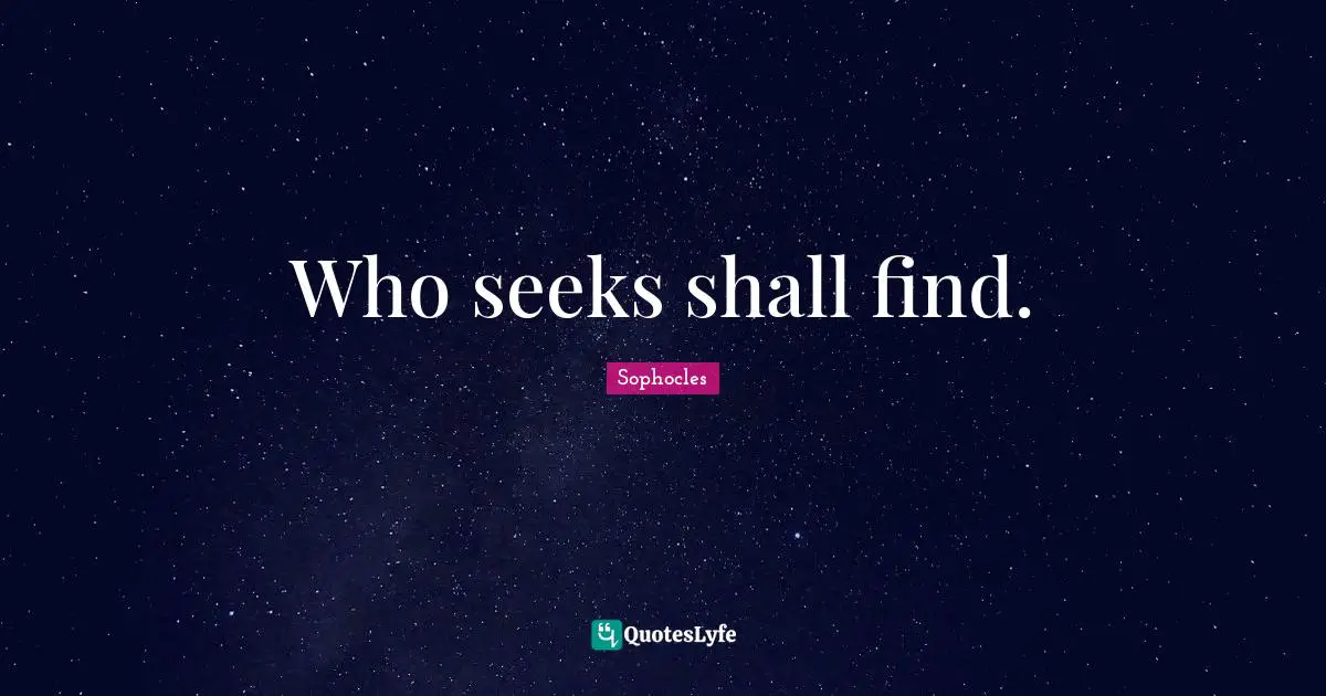 Find Quotes: "Who seeks shall find."